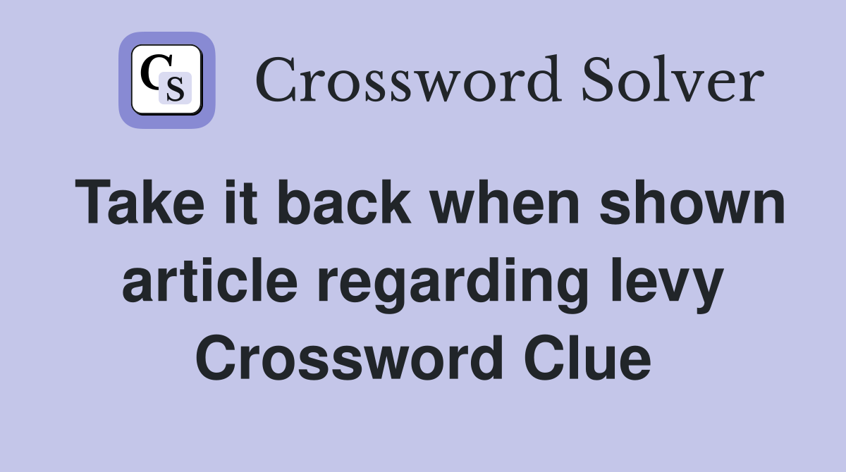 Take it back when shown article regarding levy Crossword Clue