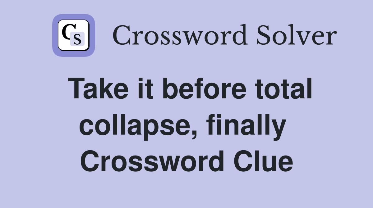 Take it before total collapse, finally  Crossword Clue