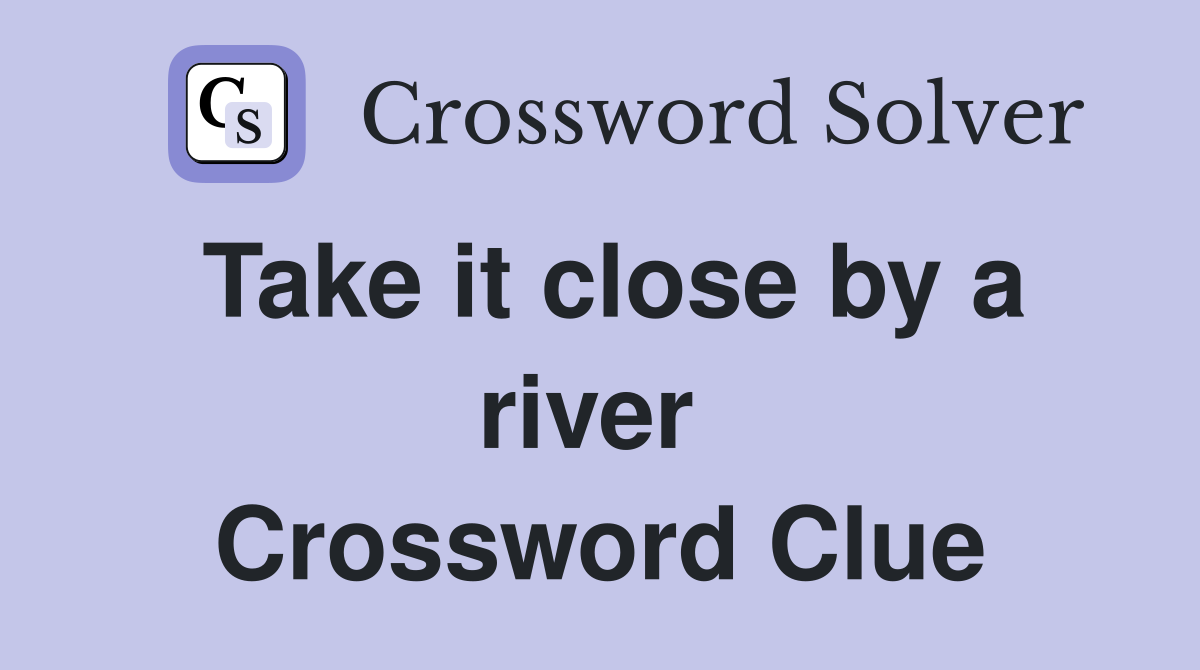 Take it close by a river  Crossword Clue