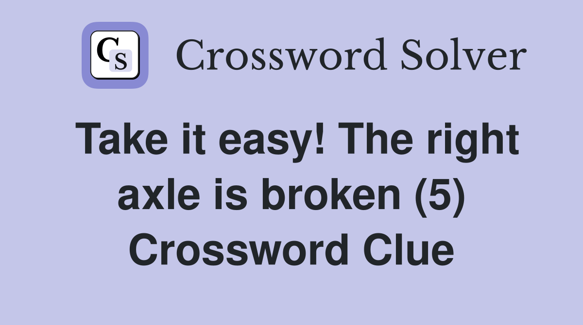Take it easy! The right axle is broken (5) Crossword Clue