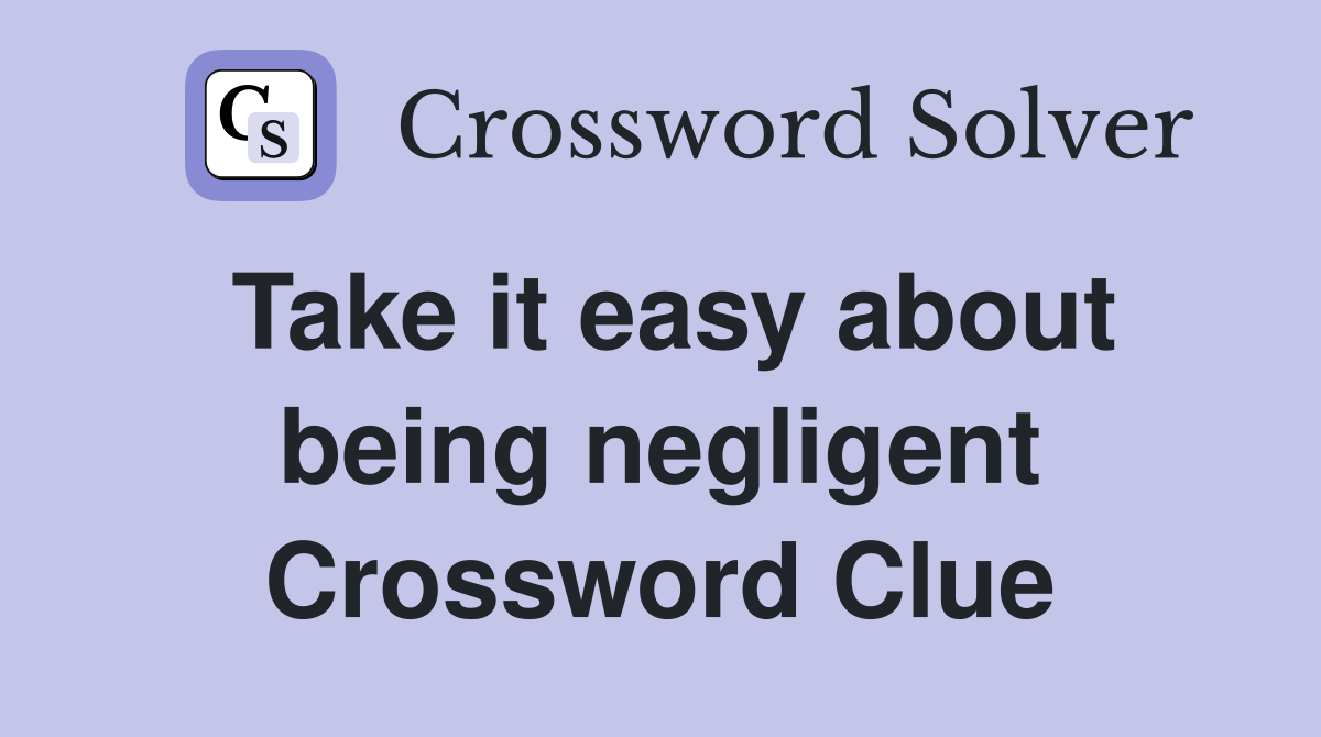 Take it easy about being negligent Crossword Clue