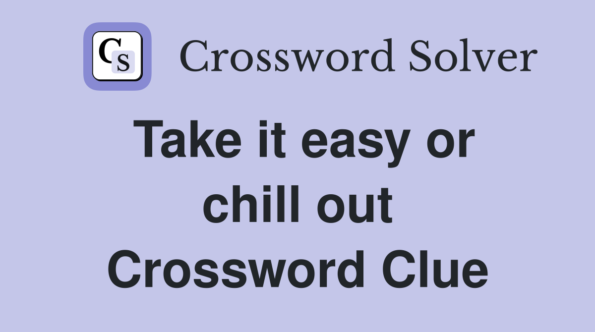 Take it easy or chill out Crossword Clue