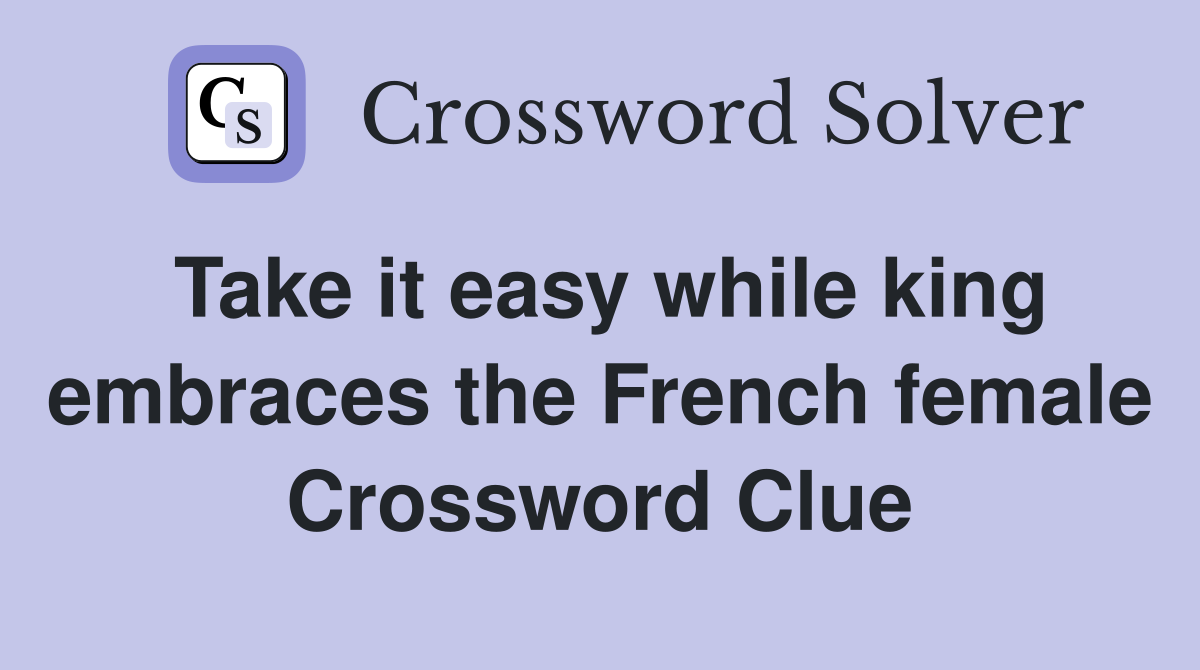 Take it easy while king embraces the French female Crossword Clue