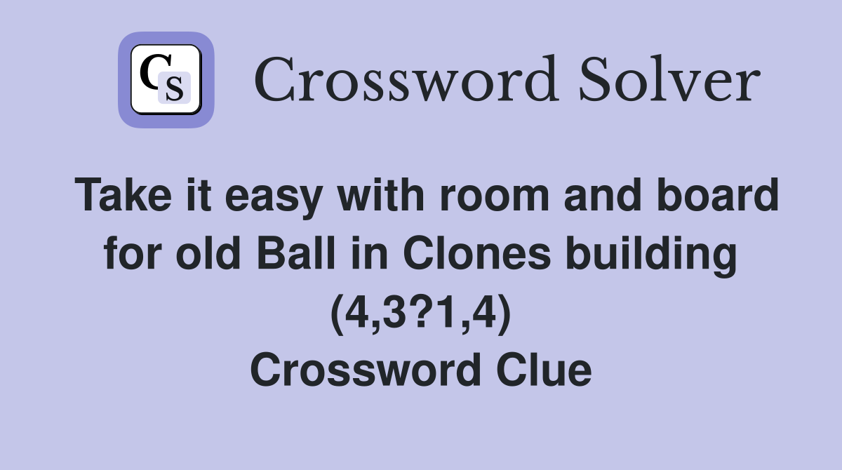 Take it easy with room and board for old Ball in Clones building (4,3?1,4) Crossword Clue
