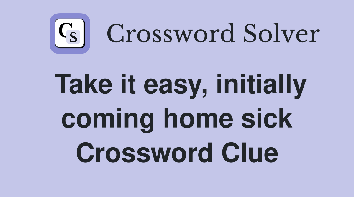 Take it easy, initially coming home sick Crossword Clue