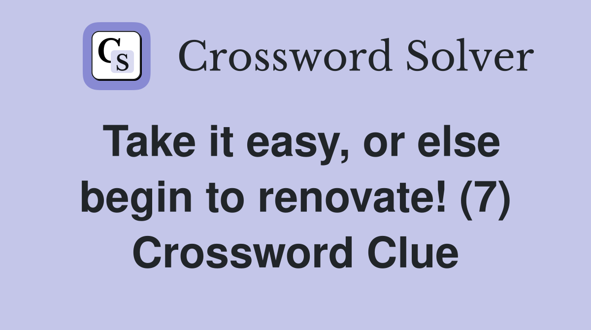 Take it easy, or else begin to renovate! (7) Crossword Clue