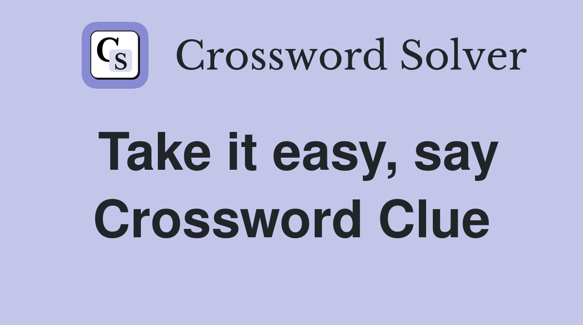 Take it easy, say Crossword Clue