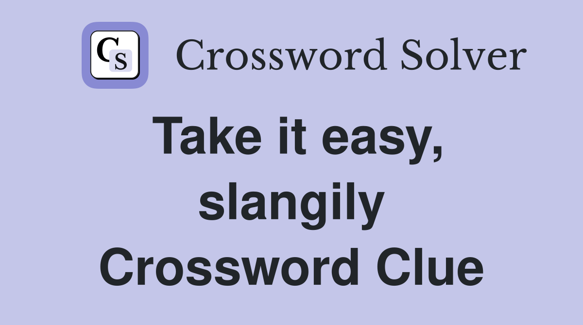 Take it easy, slangily Crossword Clue
