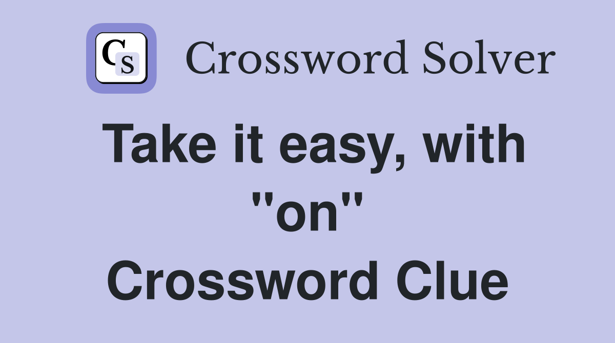 Take it easy, with "on" Crossword Clue