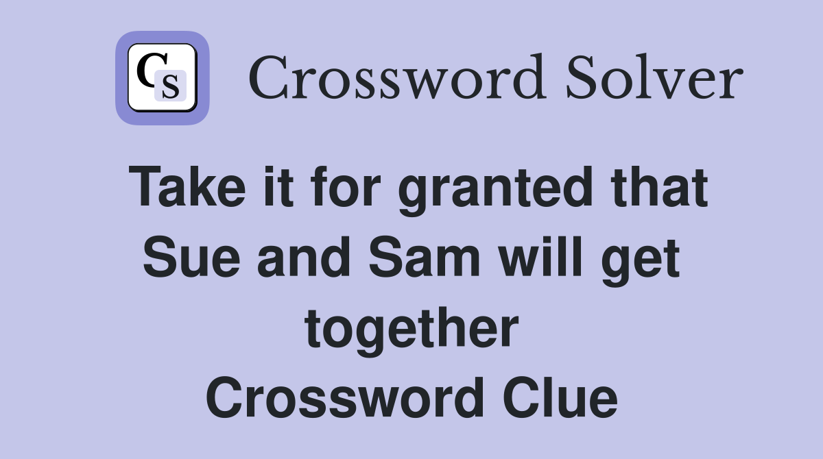 Take it for granted that Sue and Sam will get together Crossword Clue