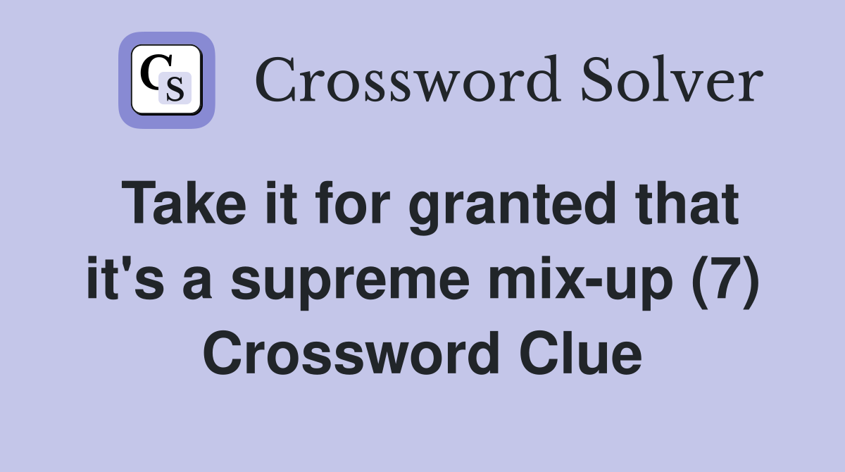 Take it for granted that it's a supreme mix-up (7) Crossword Clue