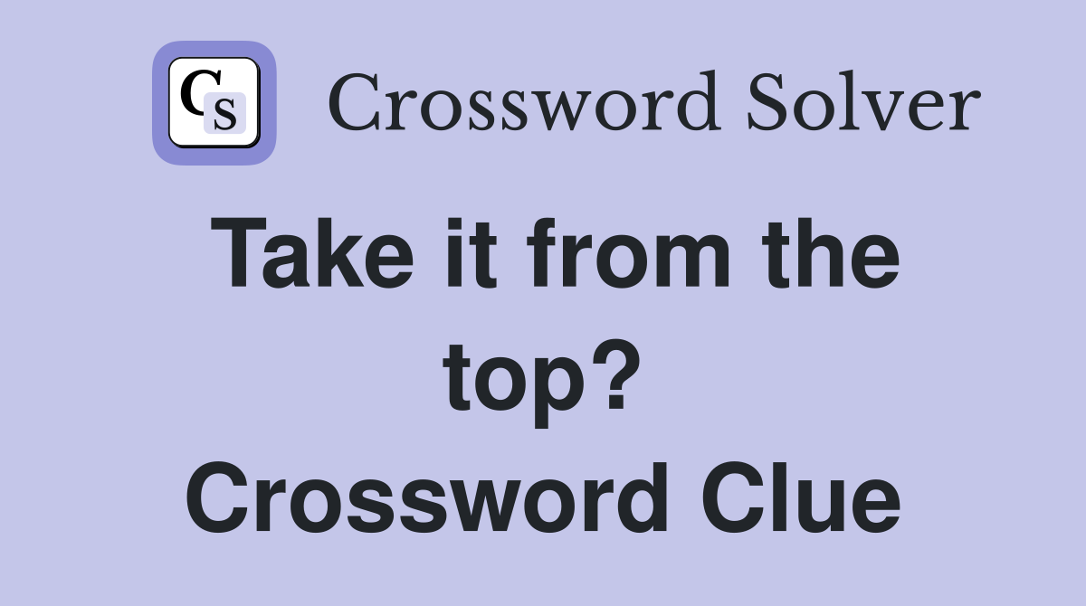 Take it from the top? Crossword Clue