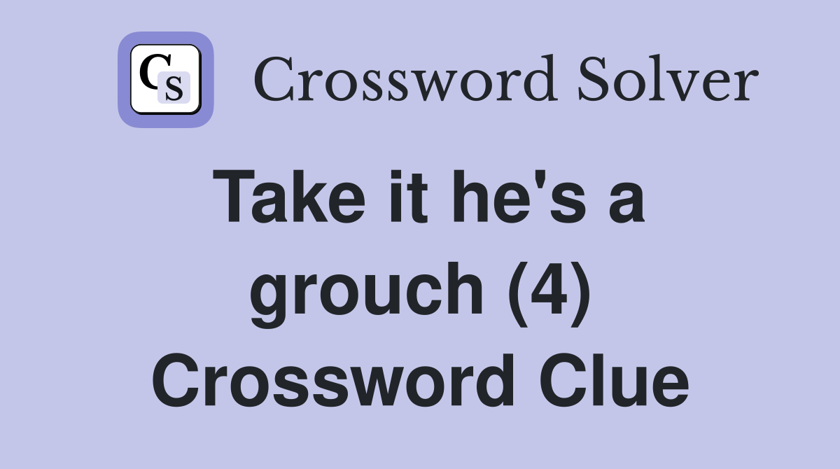 Take it he's a grouch (4) Crossword Clue