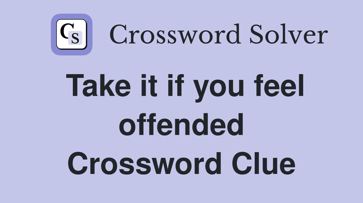 Take it if you feel offended Crossword Clue