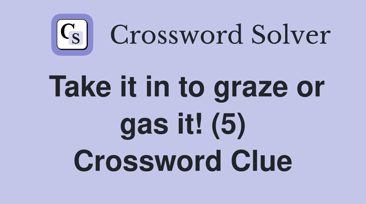 Take it in to graze or gas it! (5) Crossword Clue
