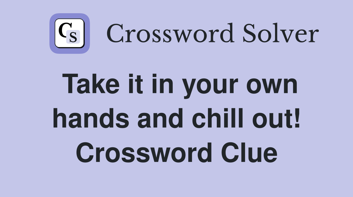 Take it in your own hands and chill out! Crossword Clue