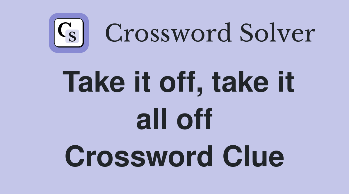 Take it off, take it all off Crossword Clue