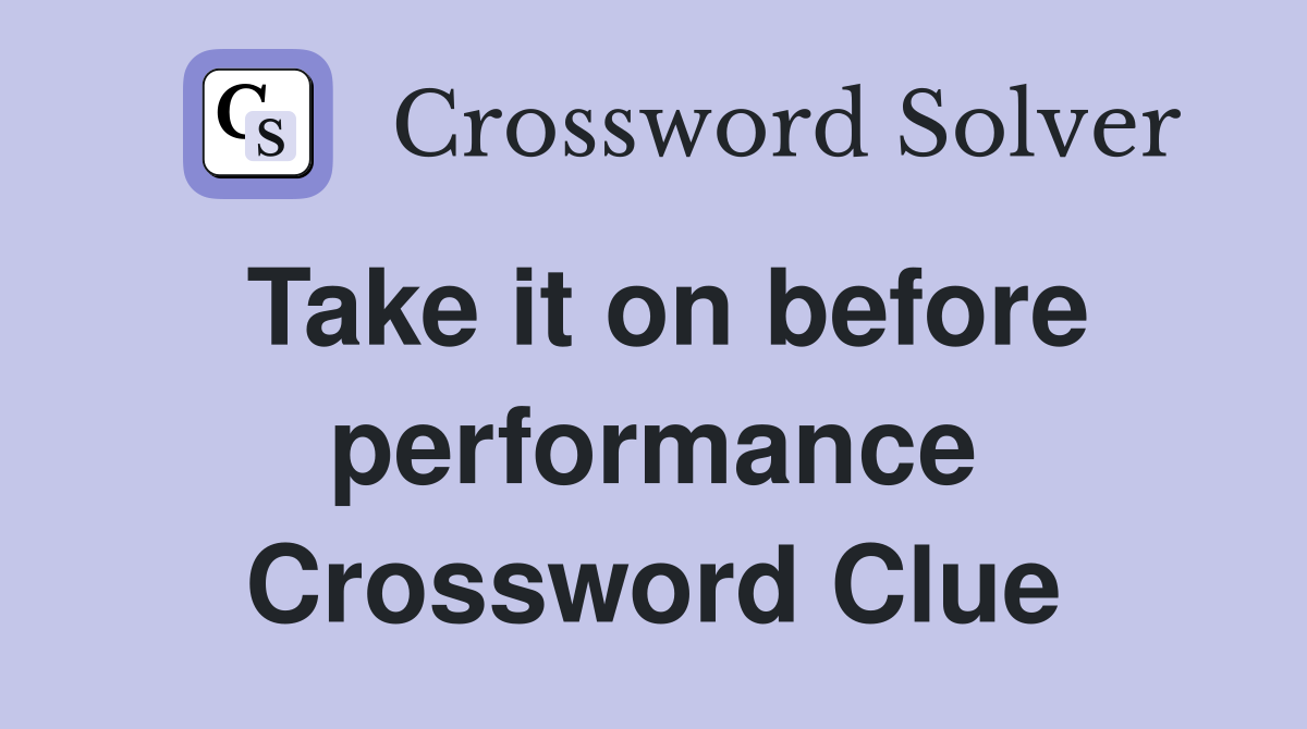Take it on before performance Crossword Clue
