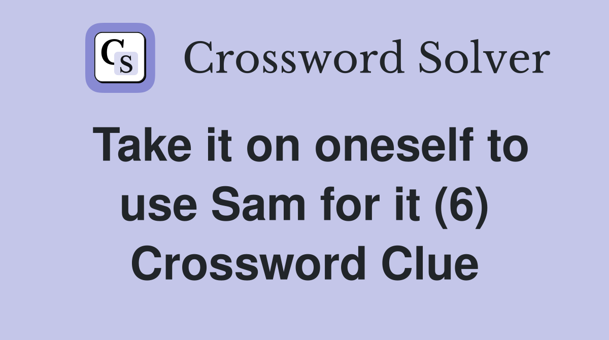 Take it on oneself to use Sam for it (6) Crossword Clue