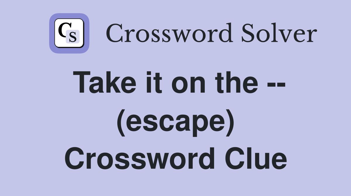 Take it on the -- (escape) Crossword Clue
