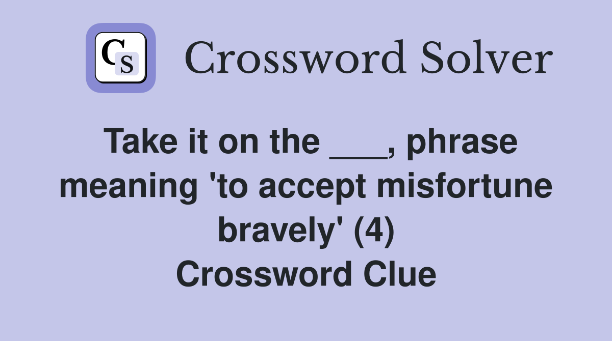 Take it on the ___, phrase meaning 'to accept misfortune bravely' (4) Crossword Clue