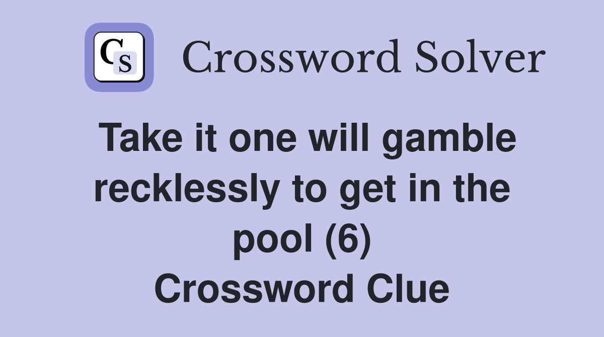 Take it one will gamble recklessly to get in the pool (6) Crossword Clue