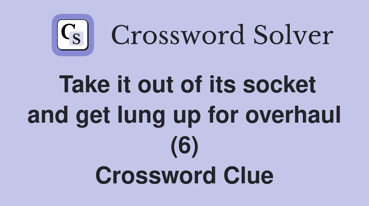 Take it out of its socket and get lung up for overhaul (6) Crossword Clue