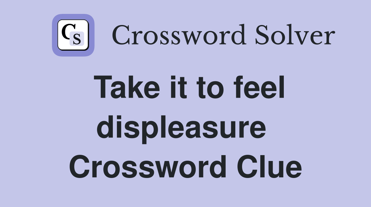 Take it to feel displeasure  Crossword Clue