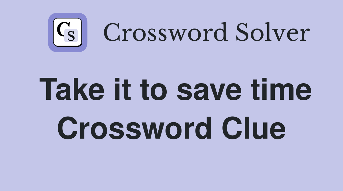 Take it to save time Crossword Clue