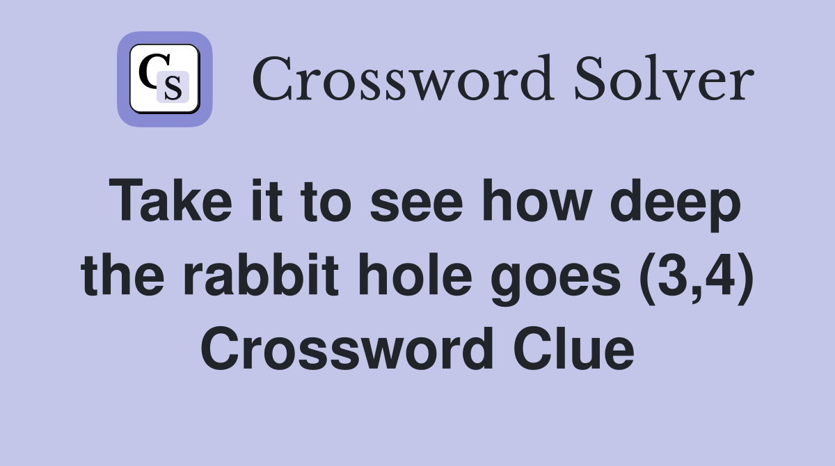 Take it to see how deep the rabbit hole goes (3,4) Crossword Clue