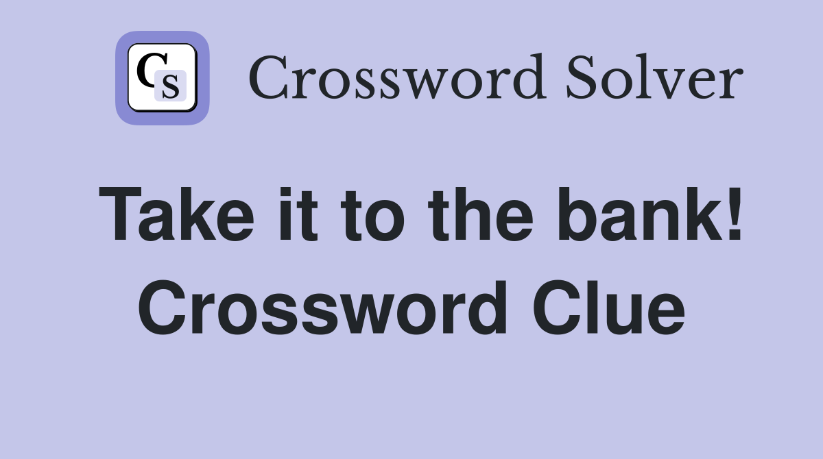 Take it to the bank! Crossword Clue