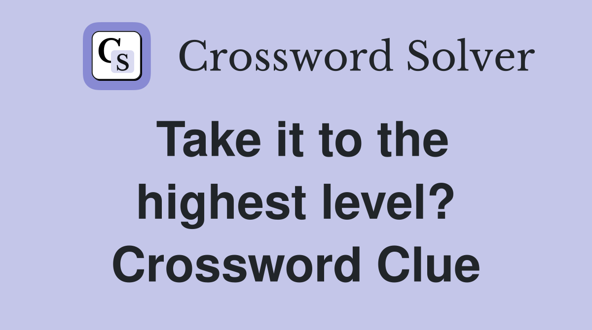 Take it to the highest level? Crossword Clue