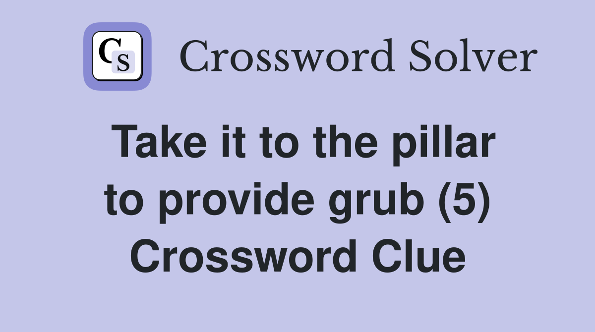 Take it to the pillar to provide grub (5) Crossword Clue