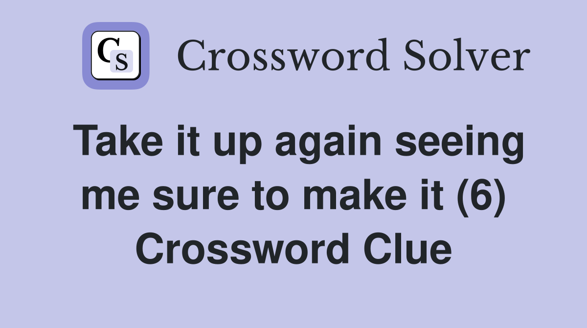 Take it up again seeing me sure to make it (6) Crossword Clue
