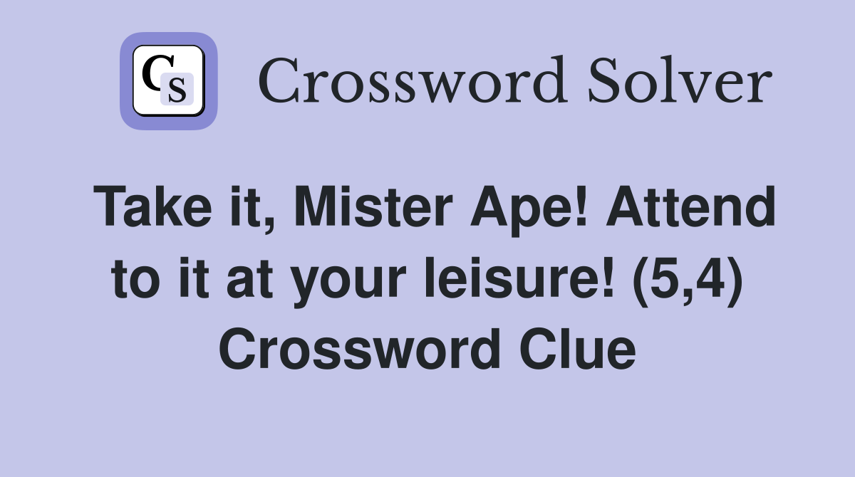 Take it, Mister Ape! Attend to it at your leisure! (5,4) Crossword Clue