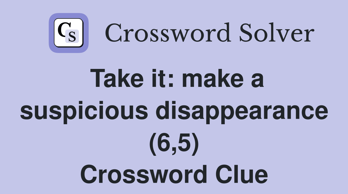 Take it: make a suspicious disappearance (6,5) Crossword Clue