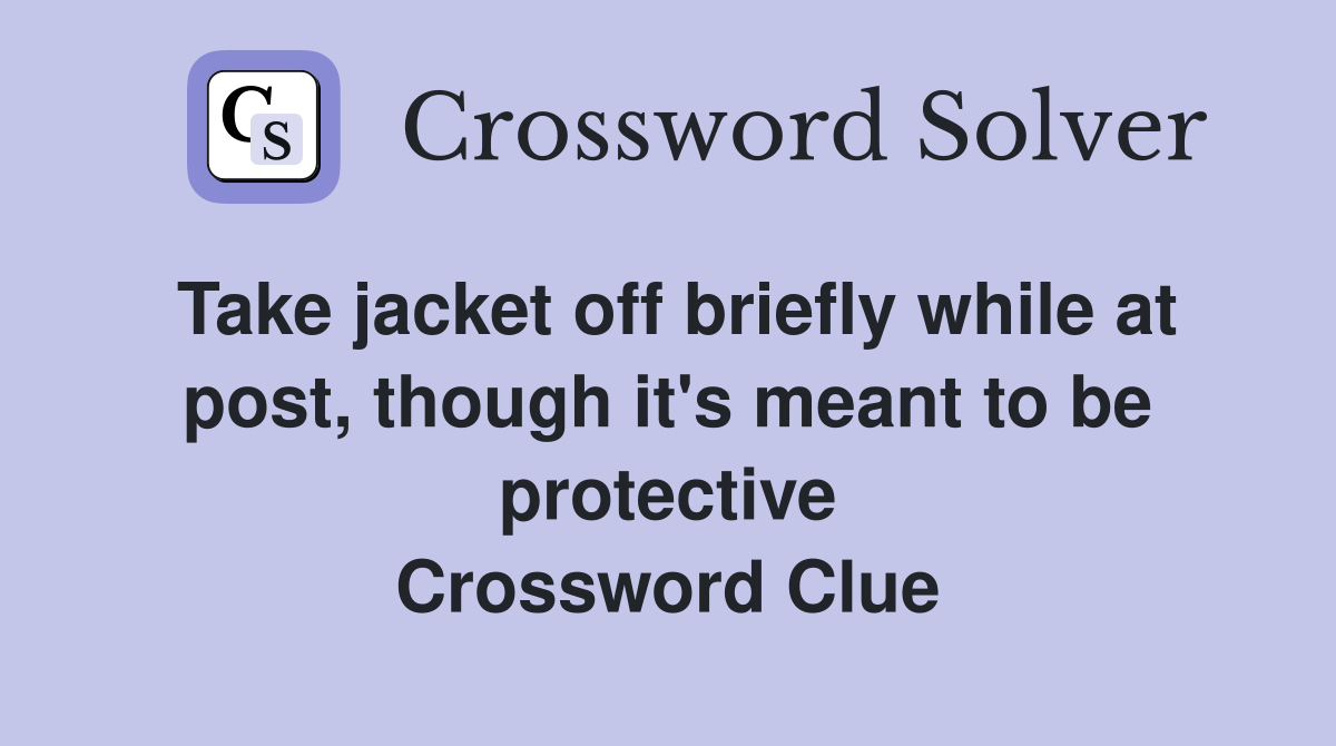Take jacket off briefly while at post, though it's meant to be protective Crossword Clue