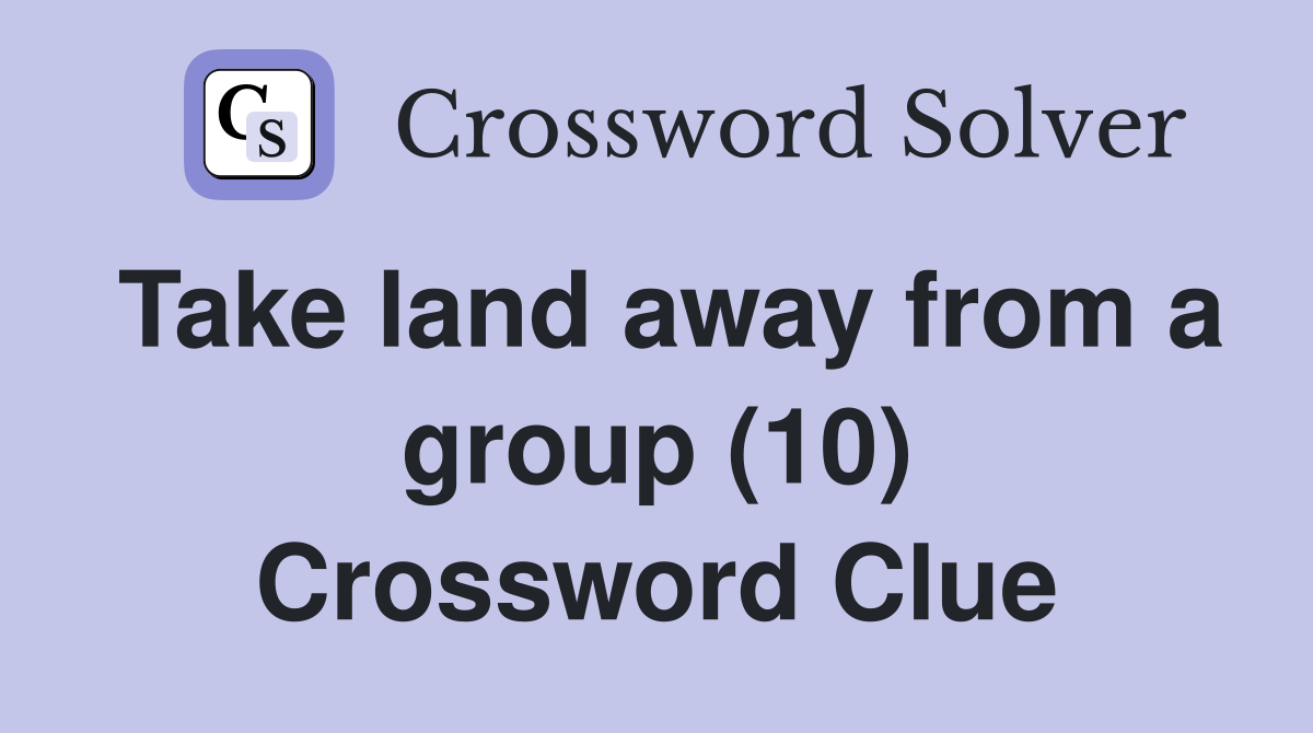 Take land away from a group (10) Crossword Clue