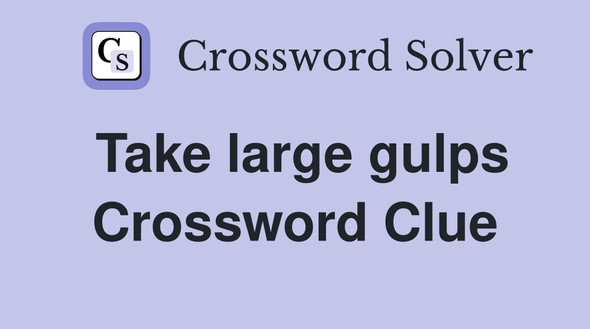 Take large gulps Crossword Clue