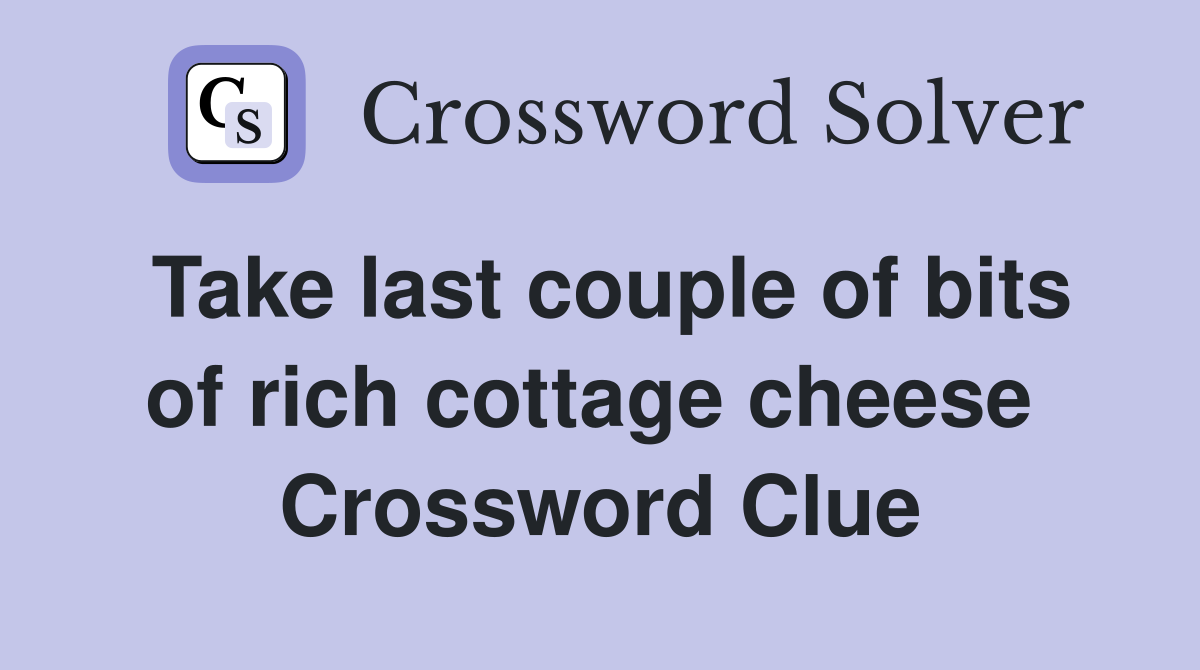 Take last couple of bits of rich cottage cheese  Crossword Clue