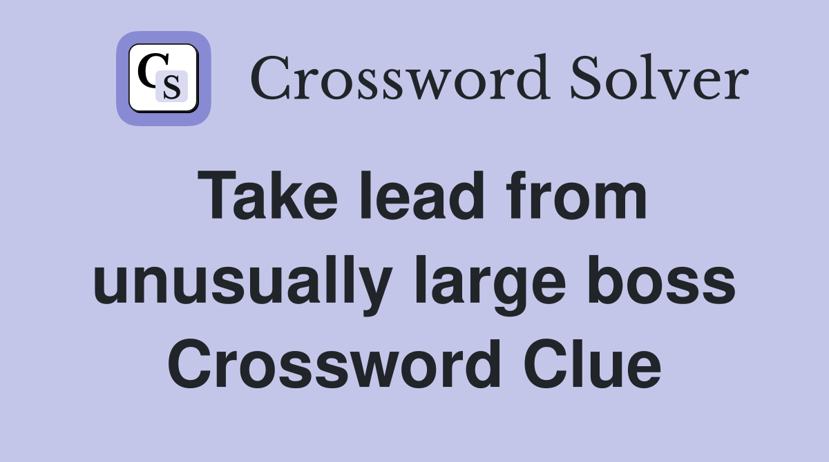 Take lead from unusually large boss Crossword Clue
