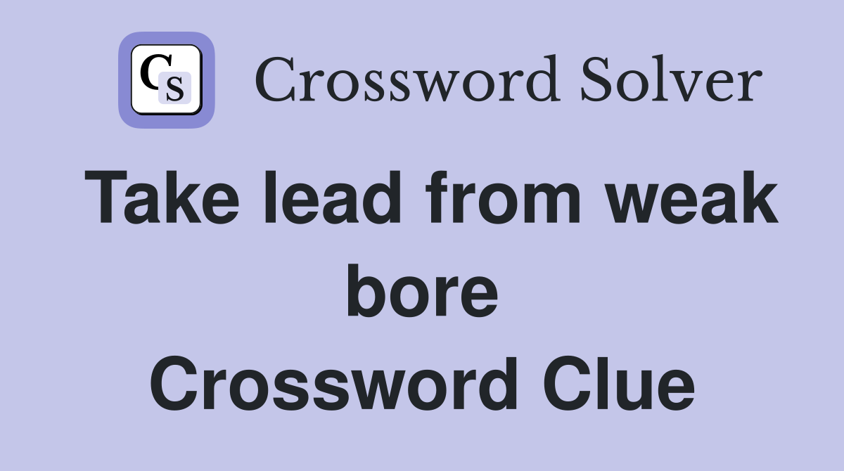 Take lead from weak bore Crossword Clue