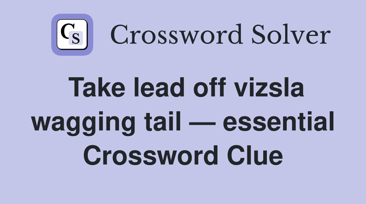 Take lead off vizsla wagging tail — essential Crossword Clue
