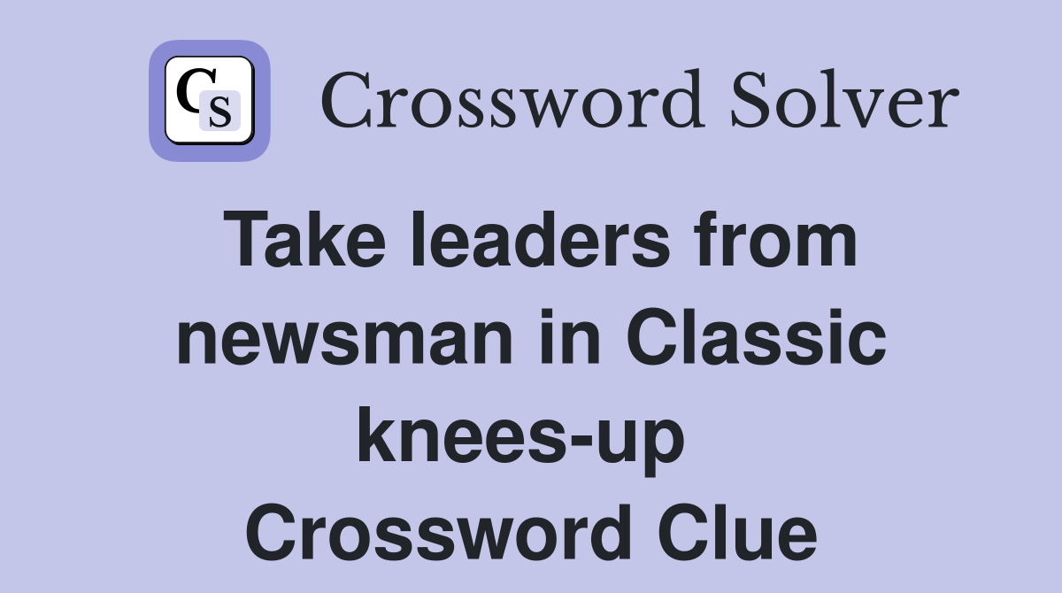 Take leaders from newsman in Classic knees-up  Crossword Clue