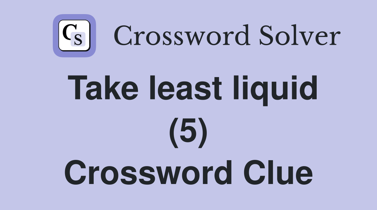 Take least liquid (5) Crossword Clue