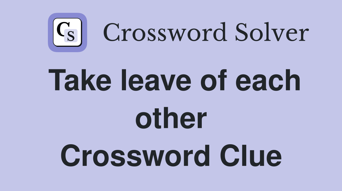 Take leave of each other Crossword Clue