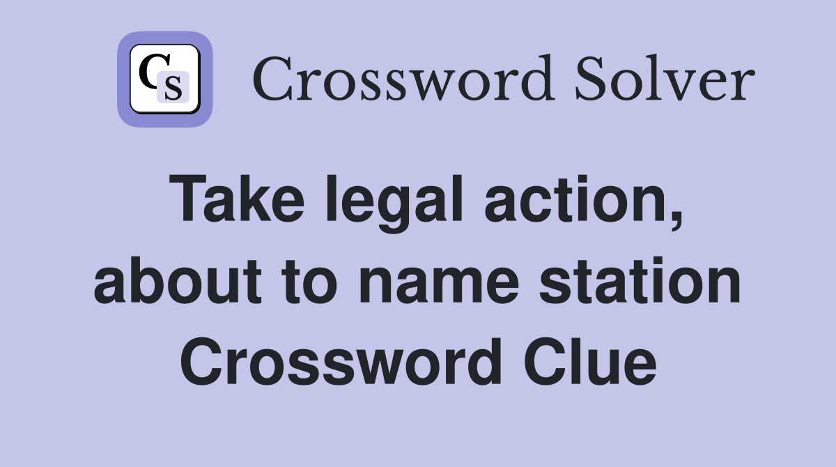 Take legal action, about to name station Crossword Clue