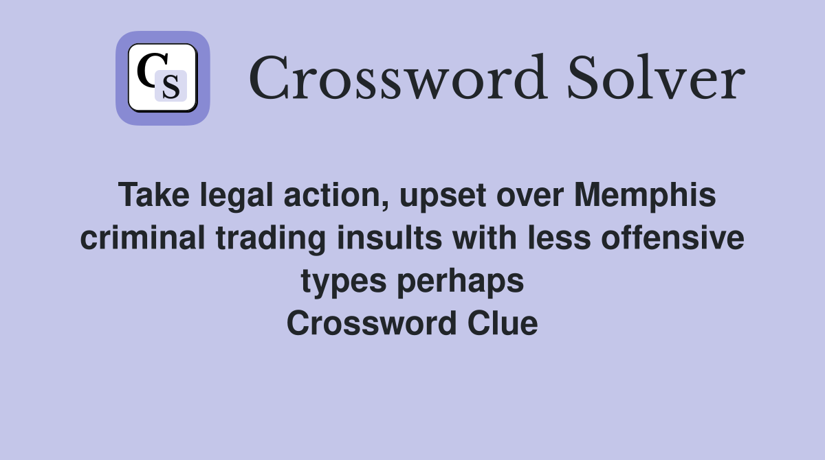 Take legal action, upset over Memphis criminal trading insults with less offensive types perhaps Crossword Clue
