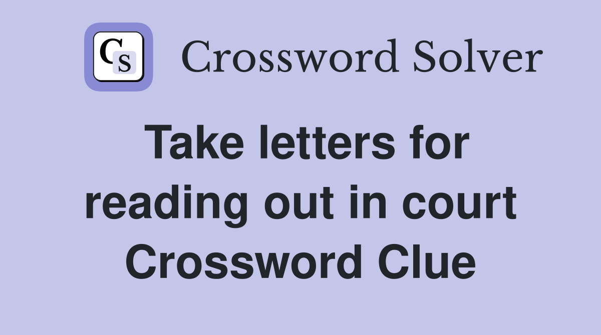 Take letters for reading out in court Crossword Clue