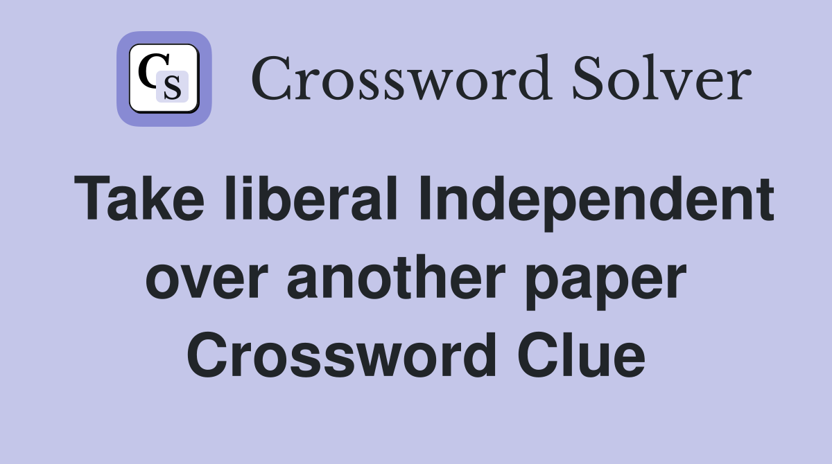 Take liberal Independent over another paper Crossword Clue